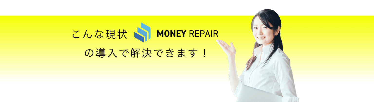 こんな現状『MONEY REPAIR』の導入で解決できます！