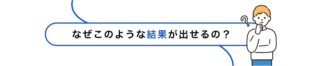 なぜこのような結果が出せるの？