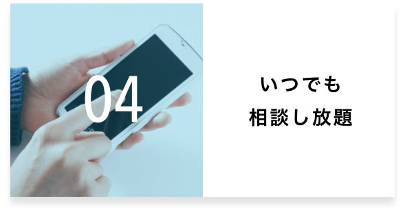 04 いつでも相談し放題